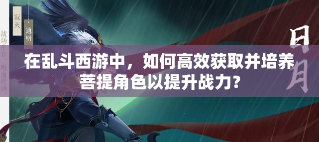 在亂斗西游中，如何高效獲取并培養菩提角色以提升戰力？