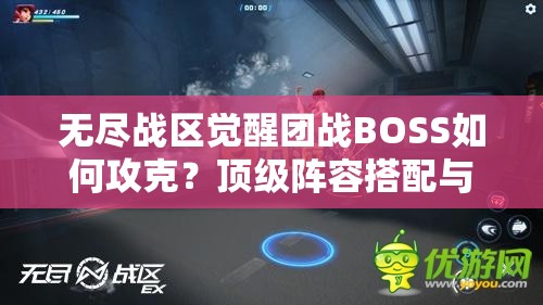 無(wú)盡戰區覺(jué)醒團戰BOSS如何攻克？頂級陣容搭配與戰術(shù)走位全解析助你輕松通關(guān)