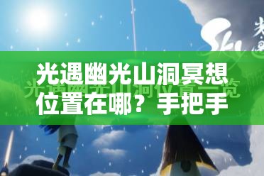 光遇幽光山洞冥想位置在哪？手把手帶你找隱藏地圖！??必看攻略