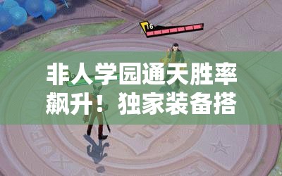非人學(xué)園通天勝率飆升！獨家裝備搭配秘籍，一秒從萌新變大神！