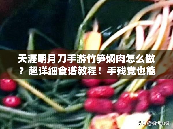 天涯明月刀手游竹筍燜肉怎么做？超詳細食譜教程！手殘黨也能輕松復刻江湖美味！