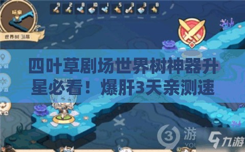 四葉草劇場(chǎng)世界樹(shù)神器升星必看！爆肝3天親測速升技巧，省時(shí)省心