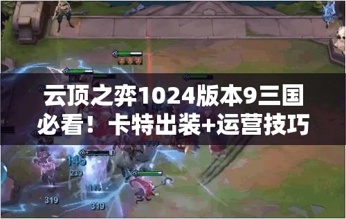 云頂之弈1024版本9三國必看！卡特出裝+運營(yíng)技巧帶你強勢沖分！