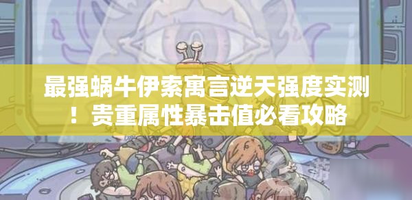 最強蝸牛伊索寓言逆天強度實(shí)測！貴重屬性暴擊值必看攻略