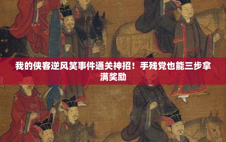 我的俠客逆風(fēng)笑事件通關(guān)神招！手殘黨也能三步拿滿(mǎn)獎勵