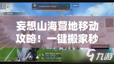 妄想山海營(yíng)地移動(dòng)攻略！一鍵搬家秒懂，新手秒變營(yíng)地規劃師！