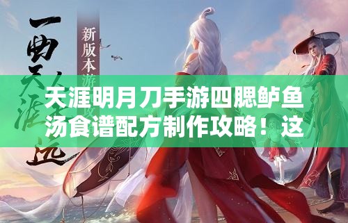天涯明月刀手游四腮鱸魚湯食譜配方制作攻略！這碗湯絕了！